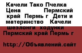 Качели Тако Пчелка  › Цена ­ 3 000 - Пермский край, Пермь г. Дети и материнство » Качели, шезлонги, ходунки   . Пермский край,Пермь г.